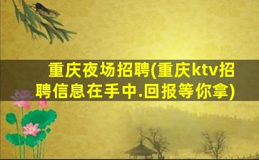 重庆夜场招聘(重庆ktv招聘信息在手中.回报等你拿)